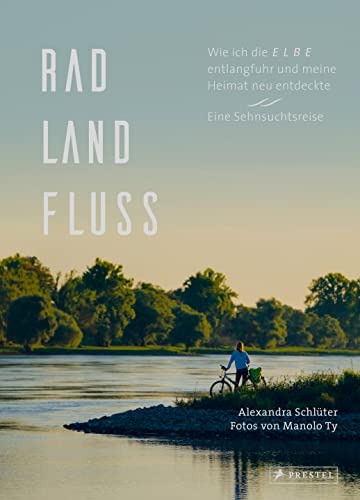 Rad, Land, Fluss: Wie ich die Elbe entlangfuhr und meine Heimat neu entdeckte. Eine Sehnsuchtsreise. - Mit 160 Abbildungen